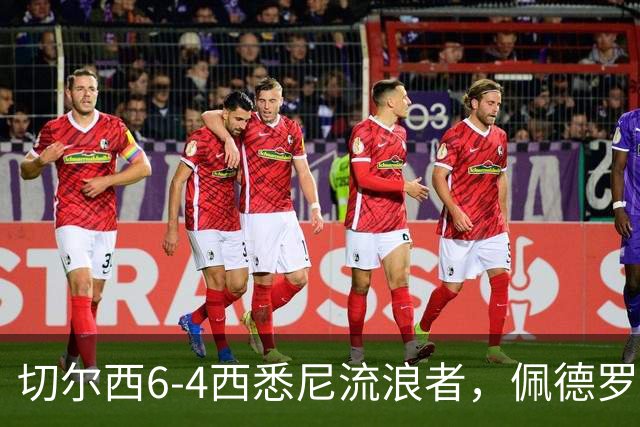 切尔西6-4西悉尼流浪者，佩德罗替补登场上演帽子戏法+助攻