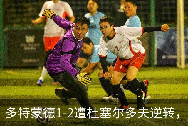多特蒙德1-2遭杜塞尔多夫逆转，阿尔伯特破门，斯利马尼建功