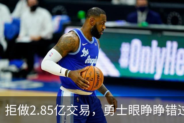拒做2.85亿交易，勇士眼睁睁错过老詹