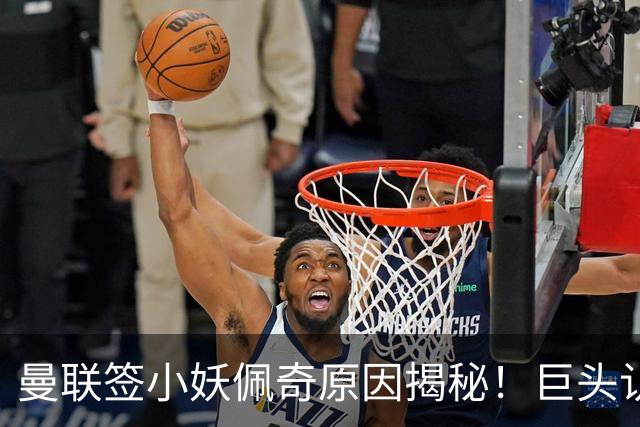 曼联签小妖佩奇原因揭秘！巨头认为他是翻版巴莱巴，而且有儿魔梦