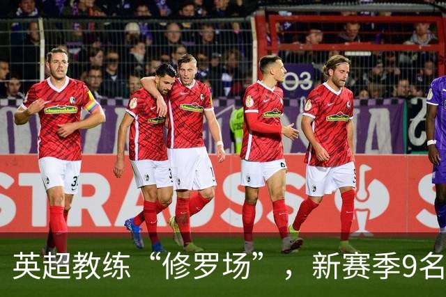 英超教练“修罗场”，新赛季9名新帅创纪录